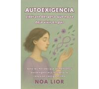 Autoexigencia: Libérate del peso que no te deja vivir en paz: Sana las heridas que alimentan tu autoexigencia y recupera la conexión contigo misma