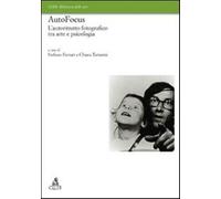 Autofocus. L'autoritratto fotografico tra arte e psicologia. Ediz. illustr...