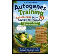Autogenes Training - Selbstheilung gegen 70 häufige Beschwerden: Ein praxisnahes Handbuch für Körper und Seele