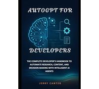 AutoGPT for Developers: The Complete Developer’s Handbook to Automate Research, Content, and Decision-Making with Intelligent AI Agents
