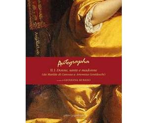 Autographa. Vol. 2\1: Donne, sante e madonne (da Matilde di Canossa ad Artemisia Gentileschi).