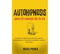 Autohipnosis para el manejo de la ira: Un programa de hipnosis paso a paso para romper los desencadenantes de la ira, dominar el autocontrol y encontrar la paz interior