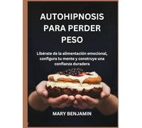AUTOHIPNOSIS PARA PERDER PESO: Libérate de la alimentación emocional, configura tu mente y construye una confianza duradera