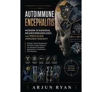 Autoimmune Encephalitis: Modern Diagnosis, Neuroimmunology, and Precision Immunotherapy: Strategic Clinical Management, Biomarker-Guided Diagnosis, ... Approaches to Autoimmune CNS Disorders