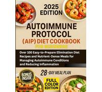Autoimmune Protocol (AIP) Diet Cookbook for Beginners: Over 100 Easy-to-Prepare Elimination Diet Recipes and Nutrient-Dense Meals for Managing ... Reducing Inflammation with a 28-day Meal Plan
