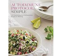 Autoimmune Protocol Simple: 150 Nourishing Anti-Inflammatory Recipes for Healing