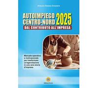 Autoimpiego centro-nord 2025. Dal contributo all'impresa. Manuale operativo e motivazionale per trasformare un'agevolazione in una vera storia d'impresa