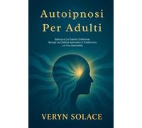 Autoipnosi Per Adulti: Sblocca La Calma Interiore, Rompi Le Cattive Abitudini e Trasforma La Tua Mentalità