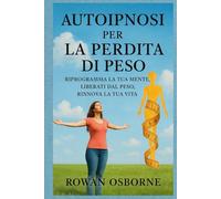 AUTOIPNOSI PER LA PERDITA DI PESO: Riprogramma la tua mente, liberati dal peso, rinnova la tua vita