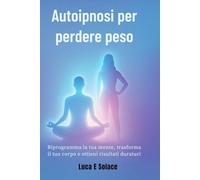 Autoipnosi per perdere peso: Riprogramma la tua mente, trasforma il tuo corpo e ottieni risultati duraturi