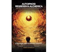 Autoipnosi Regressiva Alchemica: Risveglia l’Alchimista che è in te