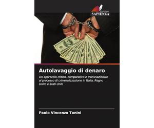 Autolavaggio di denaro: Un approccio critico, comparativo e transnazionale al processo di criminalizzazione in Italia, Regno Unito e Stati Uniti