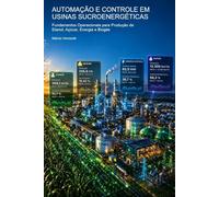 AUTOMAÇÃO E CONTROLE EM USINAS SUCROENERGÉTICAS: Fundamentos Operacionais para Produção de Etanol, Açúcar, Energia e Biogás