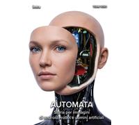 Automata. Storia per immagini di androidi, robot e uomini artific