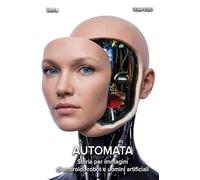 Automata: Storia per immagini di androidi, robot e uomini artificiali