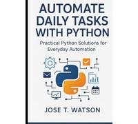 Automate Daily Tasks with Python: Practical Python Solutions for Everyday Automation