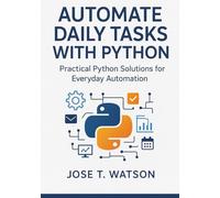 Automate Daily Tasks with Python: Practical Python Solutions for Everyday Automation