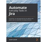 Automate Everyday Tasks in Jira: A practical, no-code approach for Jira admins and power users to automate everyday processes