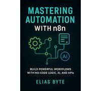 Automate Everything with n8n: A Hands-On Guide for Solopreneurs and Teams to Master Workflow Automation Using the Open-Source Zapier Alternative