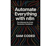 Automate Everything with n8n: The Ultimate No-Code Revolution Handbook