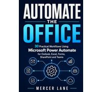 Automate the Office: 30 Practical Workflows Using Microsoft Power Automate for Outlook, Excel, Forms, SharePoint and Teams