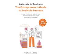 Automate to Dominate: The Entrepreneur's Guide to Scalable Success: Unlock the Secrets to Scale Your Business with Cutting-Edge Automation Strategies