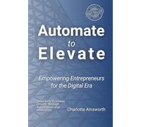 Automate to Elevate: Empowering Entrepreneurs for the Digital Era: Unlocking Business Growth through Automation and Innovation