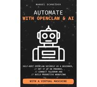 Automate with OpenClaw & AI: Self-Host OpenClaw Securely as a Beginner, Set It Up on Proxmox, Connect Telegram, and Build Productive Workflows