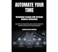 Automate Your Time: Reclaiming Freedom with Strategic Business Automation: Master Automation and Unlock Growth Opportunities for Your Business