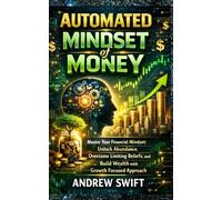 Automated mindset of money: Master Your Financial Mindset: Unlock Abundance, Overcome Limiting Beliefs, and Build Wealth with a Growth Focused Approach
