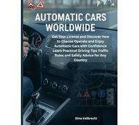Automatic Cars Worldwide: Get Your License and Discover How to Choose Operate and Enjoy Automatic Cars with Confidence Learn Practical Driving Tips Traffic Rules and Safety Advice for Any Country