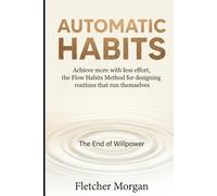 AUTOMATIC HABITS: The End of Willpower: Achieve more with less effort. The Flow Habits Method for designing routines that run themselves
