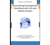 Automating Development Workflows with C# and GitHub Actions: Build, Test, and Deploy .NET Applications with Powerful GitHub Actions Workflows