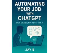 Automating Your Job with ChatGPT: 100+ Hacks for Effortless Productivity