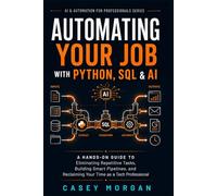 Automating Your Job with Python, SQL & AI: A Hands-On Guide to Eliminating Repetitive Tasks, Building Smart Pipelines, and Reclaiming Your Time as a Tech Professional