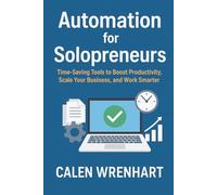 Automation for Solopreneurs: Time-Saving Tools to Boost Productivity, Scale Your Business, and Work Smarter