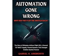 AUTOMATION GONE WRONG : Why Did They Flip The Switch Back?: The Story of Ethiopian Airlines Flight 302, A Second 737 MAX Tragedy, Flawed Systems That Changed Aviation System Forever