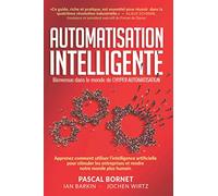 AUTOMATISATION INTELLIGENTE: Apprenez comment utiliser l'intelligence artificielle pour stimuler les entreprises et rendre notre monde plus humain