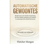 AUTOMATISCHE GEWOONTES: Het einde van de Wilskracht: Bereik meer met minder inspanning. De Flow Habits-methode om routines te ontwerpen die zichzelf uitvoeren