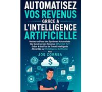 Automatisez Vos Revenus Grâce à l'Intelligence Artificielle: Mettez en Place des Systèmes Automatisés Qui Génèrent des Revenus 24h/24 et 7j/7 Grâce à ... Alimentés par l'Intelligence Artificielle: 8