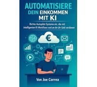 Automatisiere dein Einkommen mit KI: Richte Autopilot-Systeme ein, die mit intelligenten KI-Workflows rund um die Uhr Geld verdienen: 8
