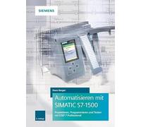 Automatisieren mit SIMATIC S7-1500: Projektieren, Programmieren und Testen mit STEP 7 Professional