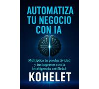 AUTOMATIZA TU NEGOCIO CON IA: Multiplica tu productividad y tus ingresos con la inteligencia artificial