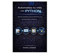 Automatiza tu vida con Python: Guiones prácticos para la eficiencia y la productividad cotidianas