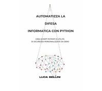 AUTOMATIZZA LA DIFESA INFORMATICA CON PYTHON: Crea script potenti e utilità di sicurezza personalizzate da zero