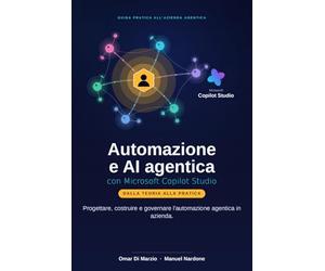 Automazione e AI agentica con Microsoft Copilot Studio: Progettare, costruire e governare l’automazione agentica in azienda
