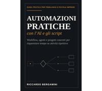 Automazioni pratiche con l'AI e gli script: Guida pratica per freelance, professionisti e piccole imprese:dai primi script agli agenti AI