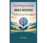 Automedicazione per Adulti Autistica: Strategie pratiche per gestire i bisogni sensoriali, le emozioni e la vita quotidiana