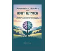 Automedicazione per Adulti Autistica: Strategie pratiche per gestire i bisogni sensoriali, le emozioni e la vita quotidiana