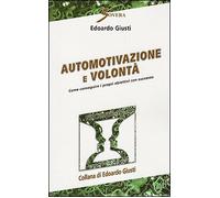 Automotivazione e volontà. Come conseguire i propri obiettivi con successo
